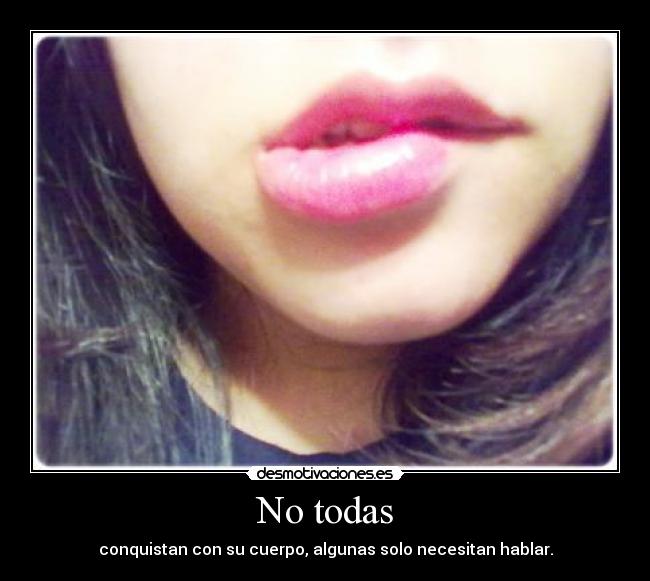 No todas - conquistan con su cuerpo, algunas solo necesitan hablar.