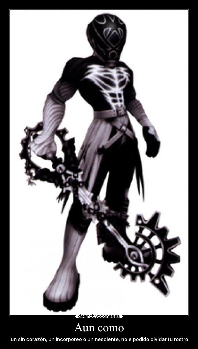 Aun como - un sin corazón, un incorporeo o un nesciente, no e podido olvidar tu rostro