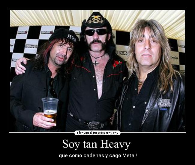 Soy tan Heavy - que como cadenas y cago Metal!