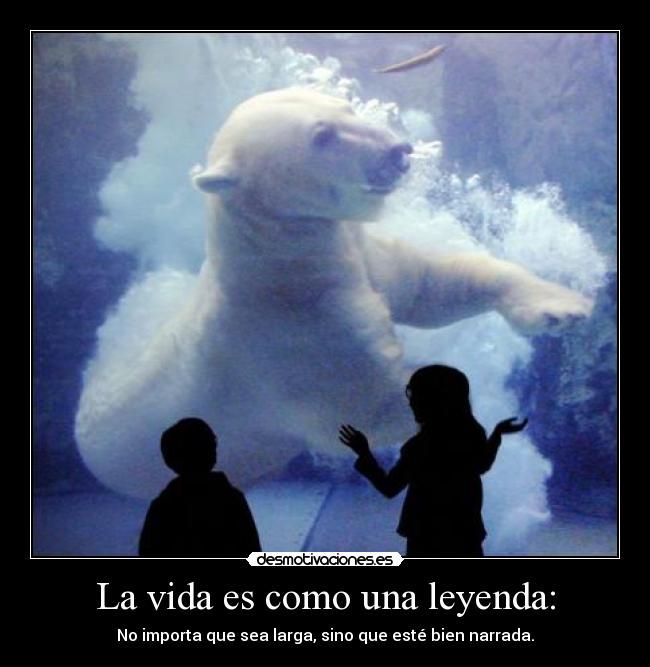 La vida es como una leyenda: - No importa que sea larga, sino que esté bien narrada.