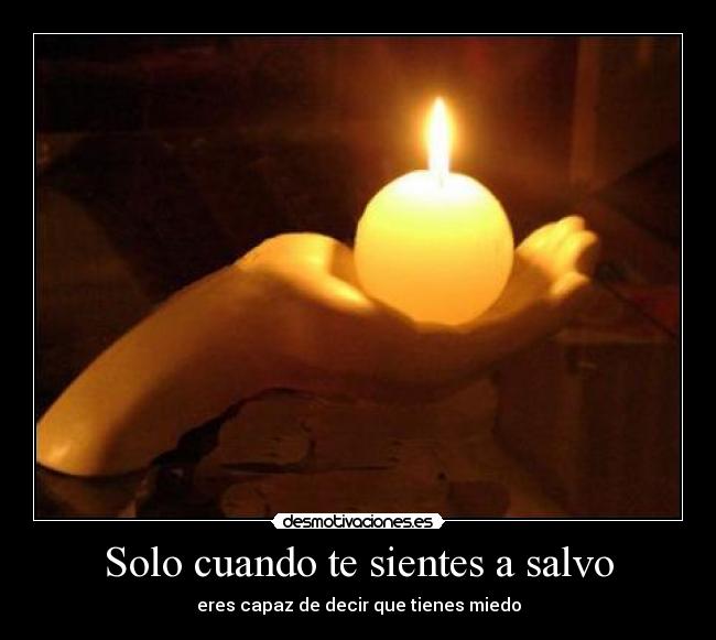 Solo cuando te sientes a salvo - eres capaz de decir que tienes miedo