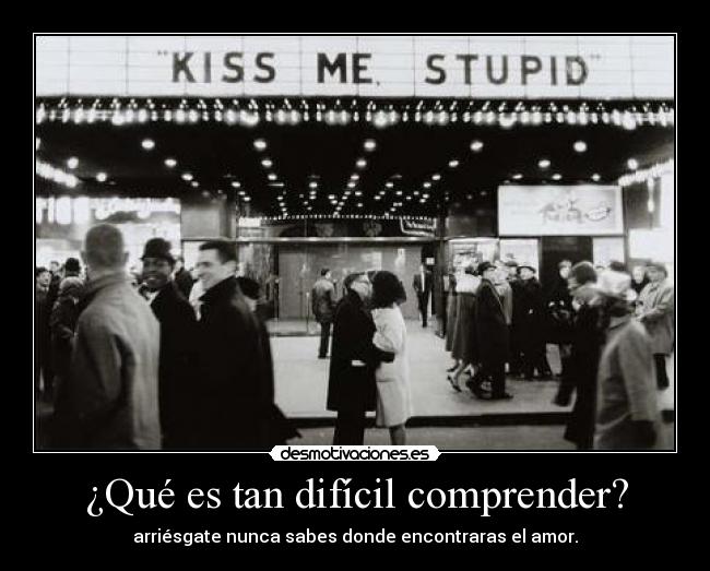 ¿Qué es tan difícil comprender? - arriésgate nunca sabes donde encontraras el amor.