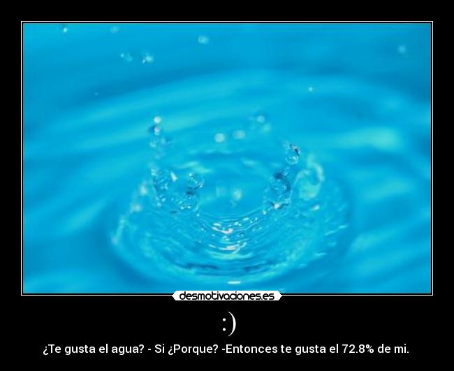 :) - ¿Te gusta el agua? - Si ¿Porque? -Entonces te gusta el 72.8% de mi.