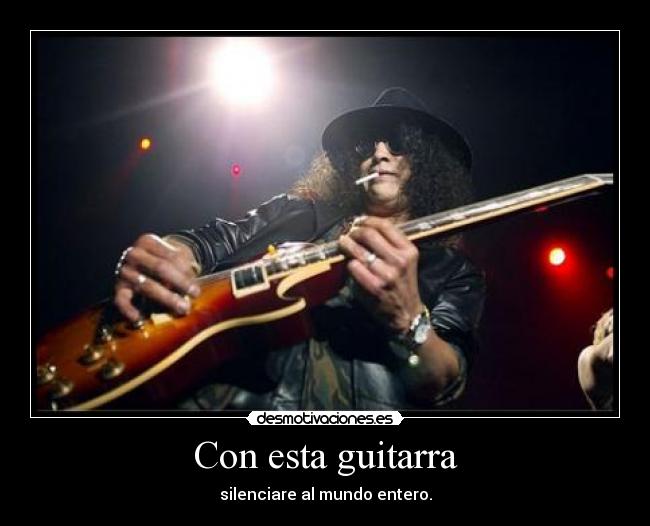 Con esta guitarra - silenciare al mundo entero.