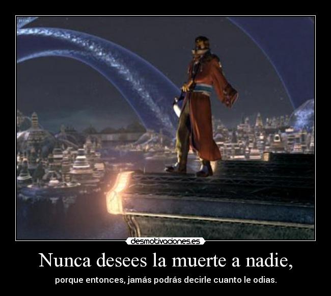 Nunca desees la muerte a nadie, - 