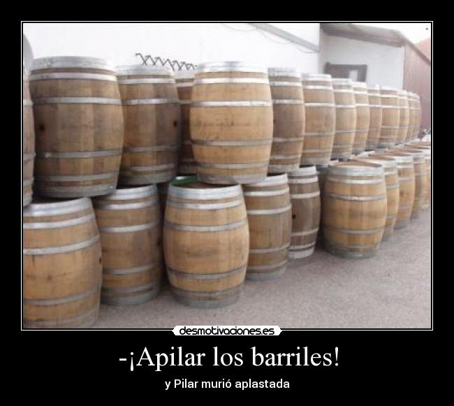 -¡Apilar los barriles! - y Pilar murió aplastada