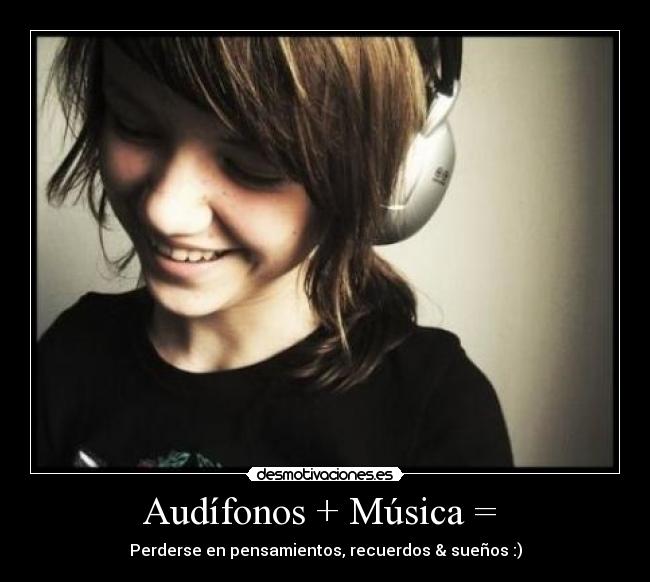 Audífonos + Música =  - Perderse en pensamientos, recuerdos & sueños :)