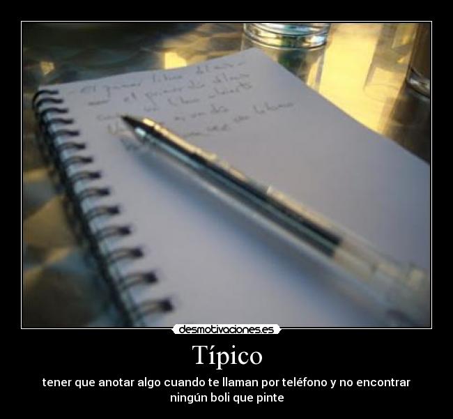 Típico - tener que anotar algo cuando te llaman por teléfono y no encontrar
ningún boli que pinte