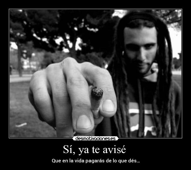 Sí, ya te avisé - Que en la vida pagarás de lo que dés…
