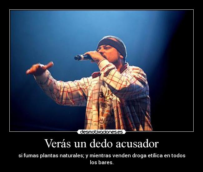 Verás un dedo acusador - si fumas plantas naturales; y mientras venden droga etílica en todos los bares.