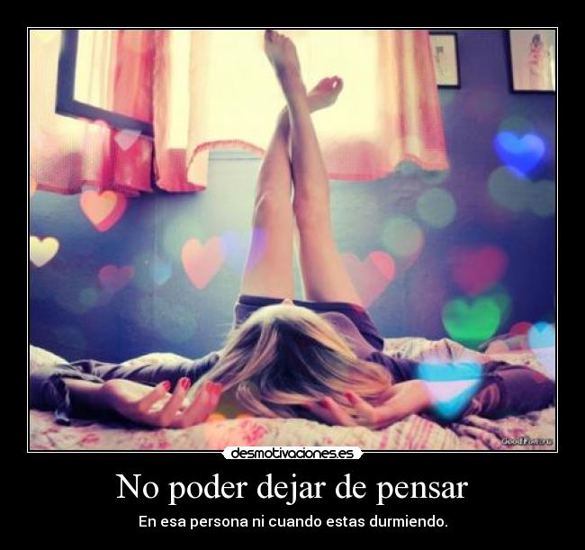 No poder dejar de pensar - En esa persona ni cuando estas durmiendo.