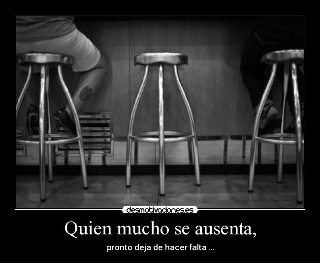 Quien mucho se ausenta, -