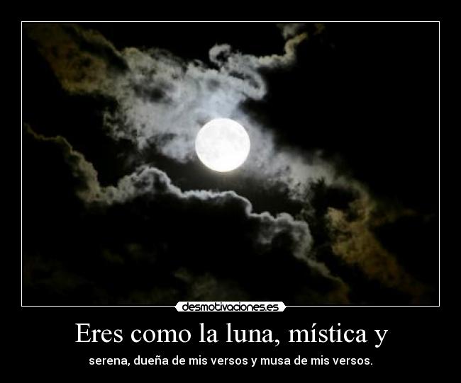 Eres como la luna, mística y - serena, dueña de mis versos y musa de mis versos.♥