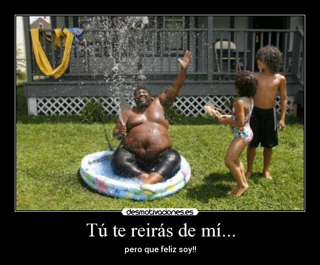 Tú te reirás de mí... -