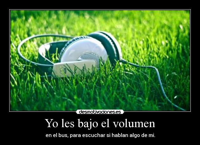 Yo les bajo el volumen -