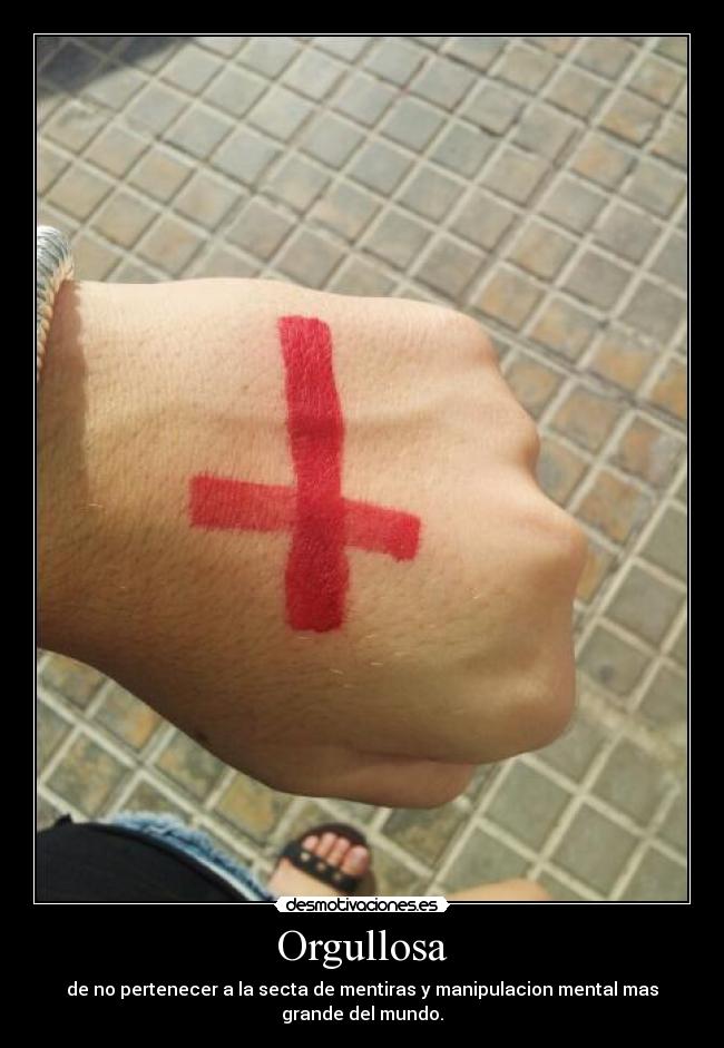Orgullosa - de no pertenecer a la secta de mentiras y manipulacion mental mas
grande del mundo.
