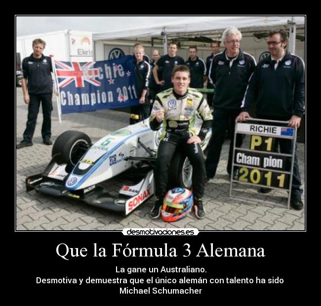 Que la Fórmula 3 Alemana - La gane un Australiano.
Desmotiva y demuestra que el único alemán con talento ha sido
Michael Schumacher
