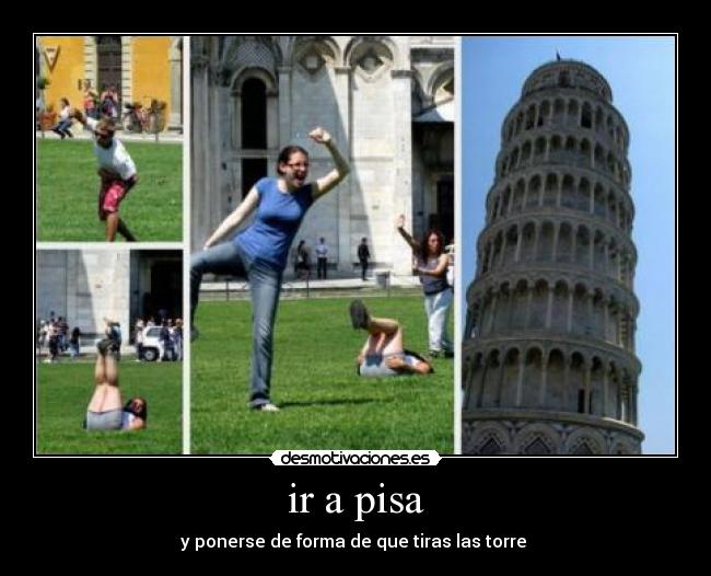 ir a pisa - y ponerse de forma de que tiras las torre