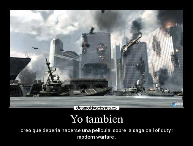 Yo tambien - creo que deberia hacerse una pelicula  sobre la saga call of duty : modern warfare .