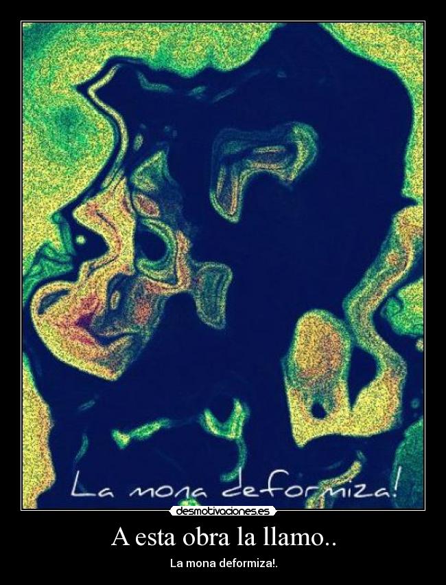 A esta obra la llamo.. - La mona deformiza!.