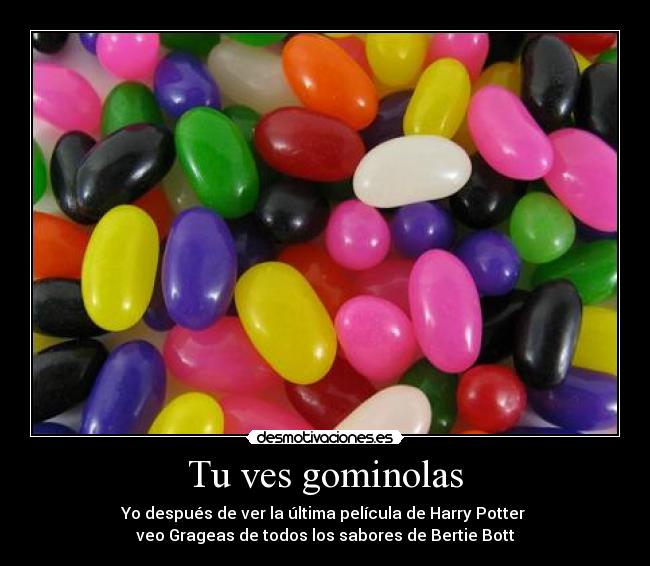 Tu ves gominolas - Yo después de ver la última película de Harry Potter
veo Grageas de todos los sabores de Bertie Bott