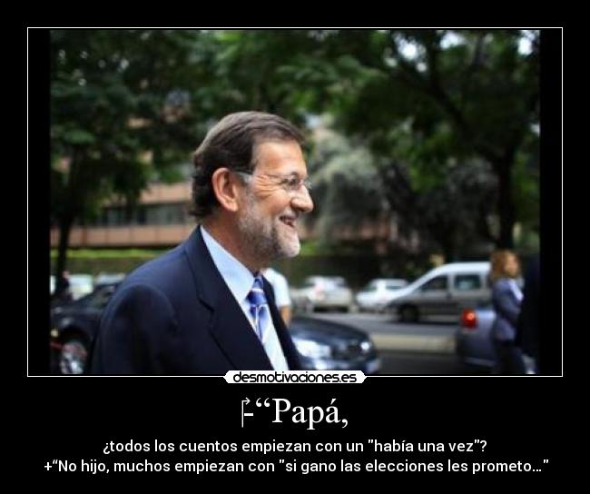 ‎-“Papá, - ‎¿todos los cuentos empiezan con un había una vez? 
+“No hijo, muchos empiezan con si gano las elecciones les prometo…