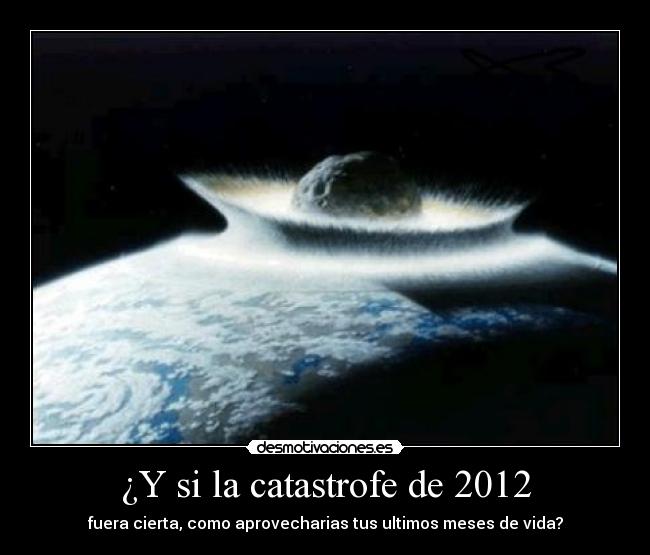 ¿Y si la catastrofe de 2012 - fuera cierta, como aprovecharias tus ultimos meses de vida?