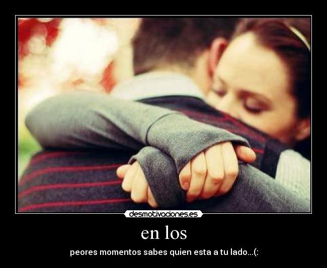 en los - peores momentos sabes quien esta a tu lado...(: