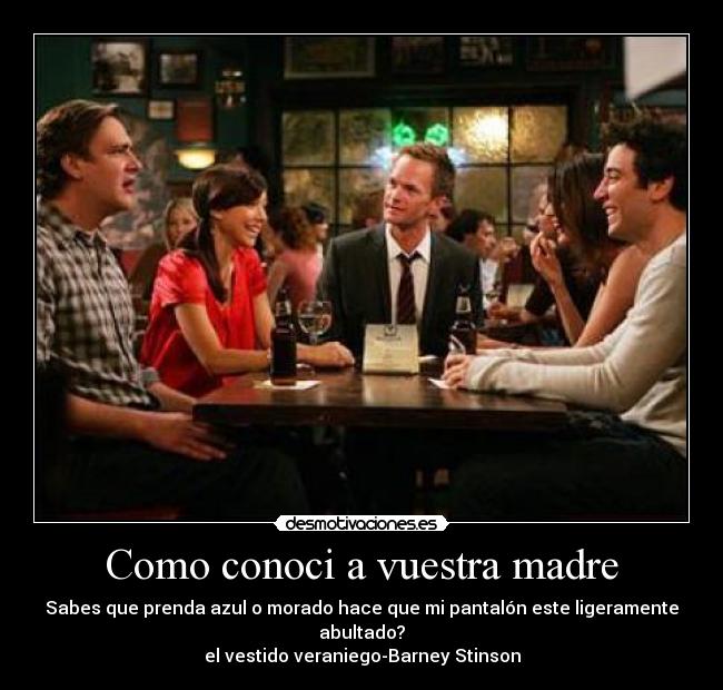 Como conoci a vuestra madre - Sabes que prenda azul o morado hace que mi pantalón este ligeramente abultado?
el vestido veraniego-Barney Stinson