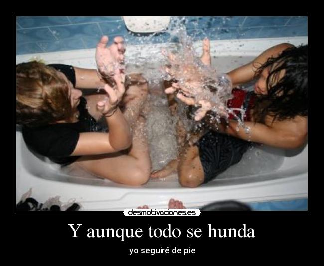 Y aunque todo se hunda - yo seguiré de pie