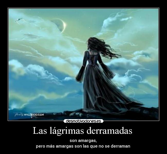 Las lágrimas derramadas - son amargas,
pero más amargas son las que no se derraman
