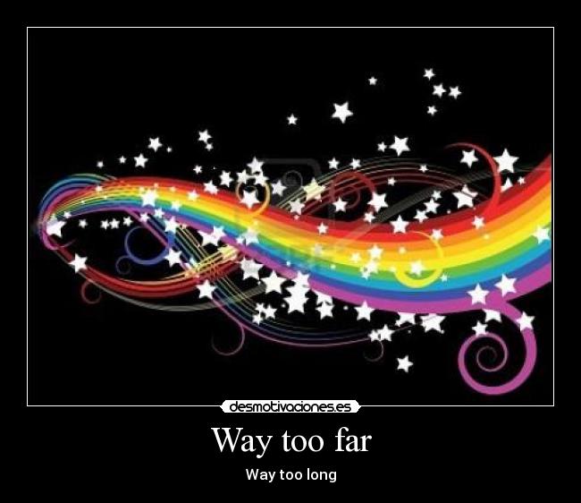 Way too far - Way too long