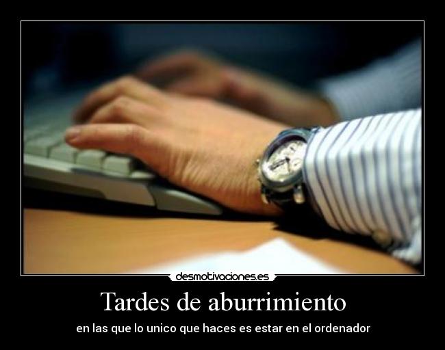 Tardes de aburrimiento - en las que lo unico que haces es estar en el ordenador