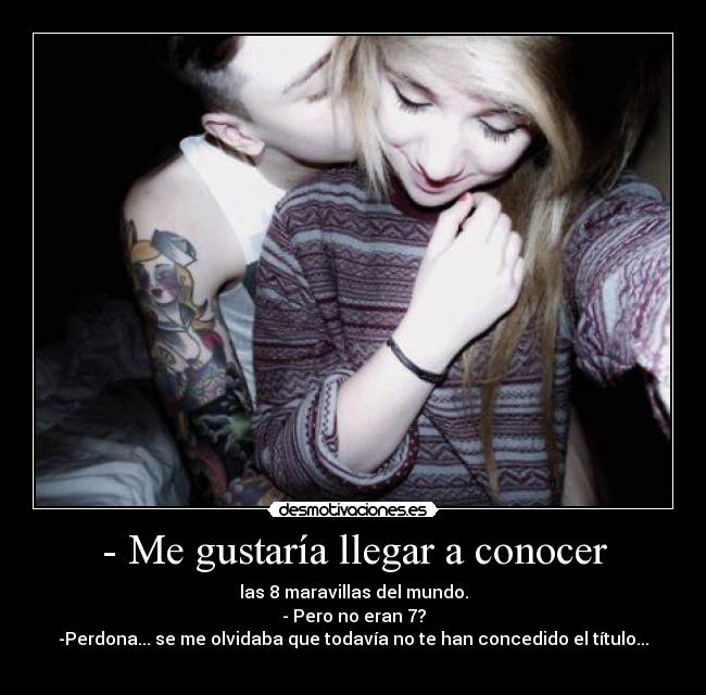 - Me gustaría llegar a conocer -