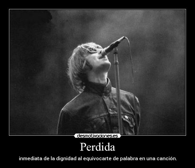 Perdida - inmediata de la dignidad al equivocarte de palabra en una canción.