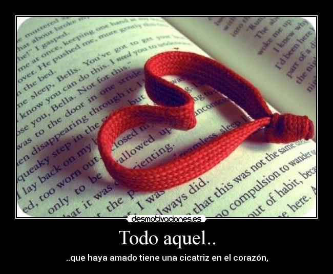 Todo aquel.. - ..que haya amado tiene una cicatriz en el corazón,