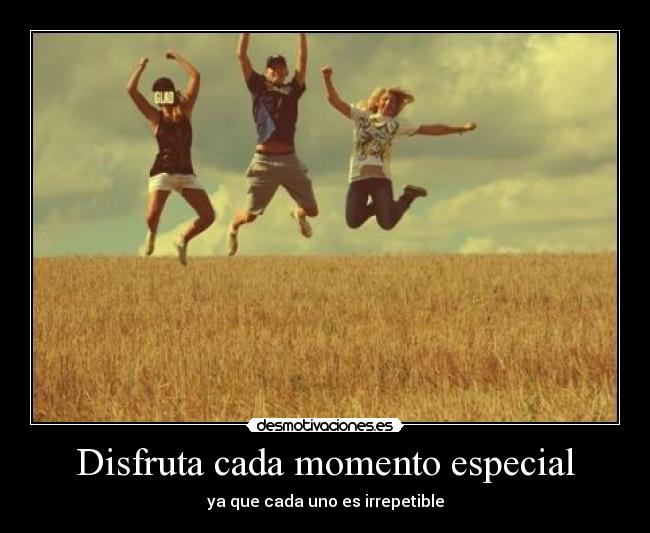 Disfruta cada momento especial - ya que cada uno es irrepetible