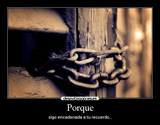 Porque - sigo encadenada a tu recuerdo...