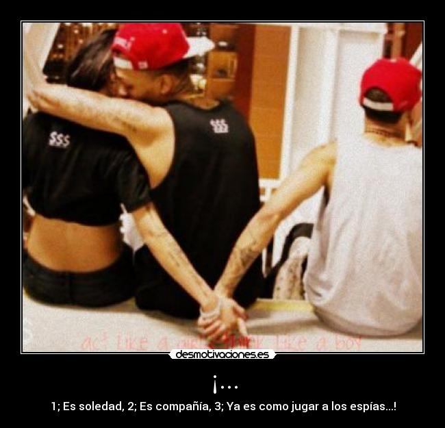 ¡... - 1; Es soledad, 2; Es compañía, 3; Ya es como jugar a los espías...!