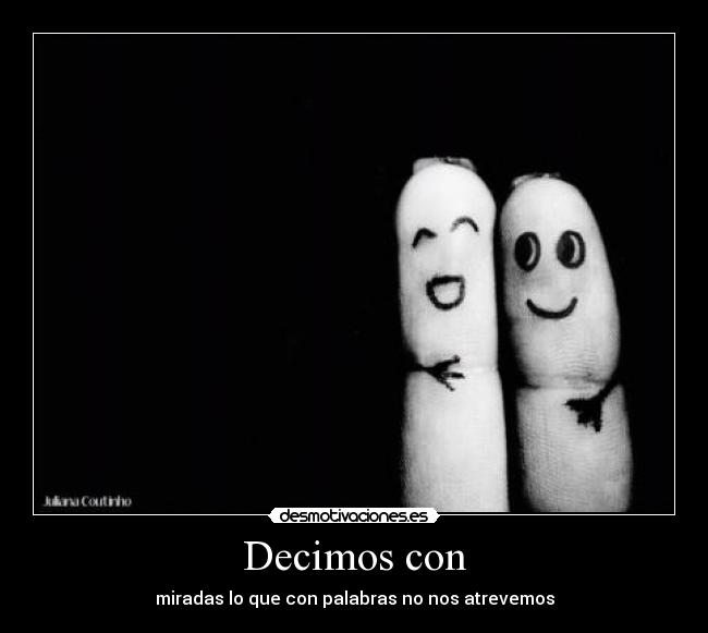 Decimos con - miradas lo que con palabras no nos atrevemos