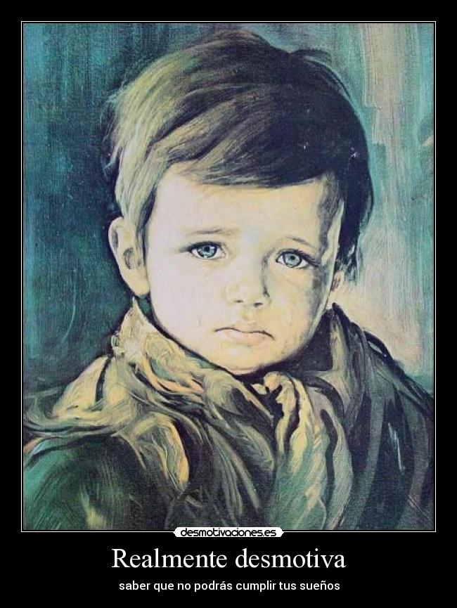 Realmente desmotiva - saber que no podrás cumplir tus sueños