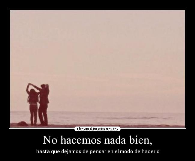 carteles hacemos nada bien hasta que dejamos pensar modo hacerlo desmotivaciones