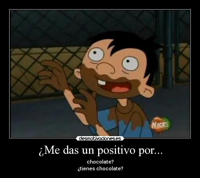 ¿Me das un positivo por... - chocolate?
¿tienes chocolate?