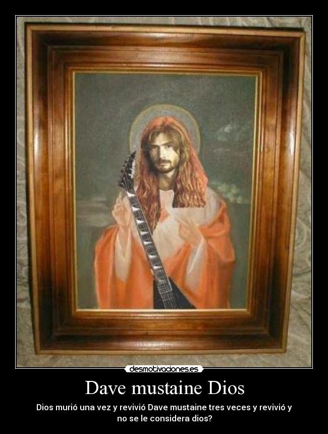 Dave mustaine Dios - Dios murió una vez y revivió Dave mustaine tres veces y revivió y
no se le considera dios?