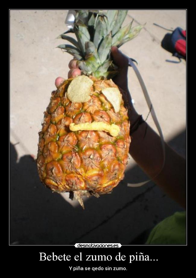 Bebete el zumo de piña... -
