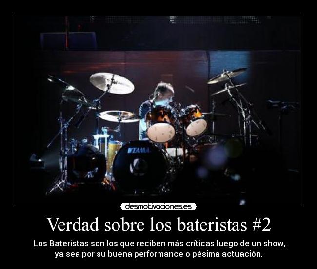 Verdad sobre los bateristas #2 -  Los Bateristas son los que reciben más críticas luego de un show,
ya sea por su buena performance o pésima actuación.