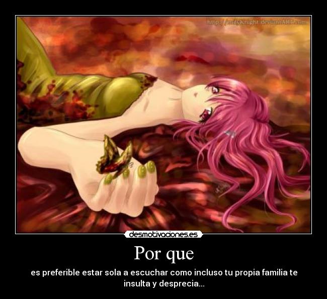 Por que - es preferible estar sola a escuchar como incluso tu propia familia te
insulta y desprecia...