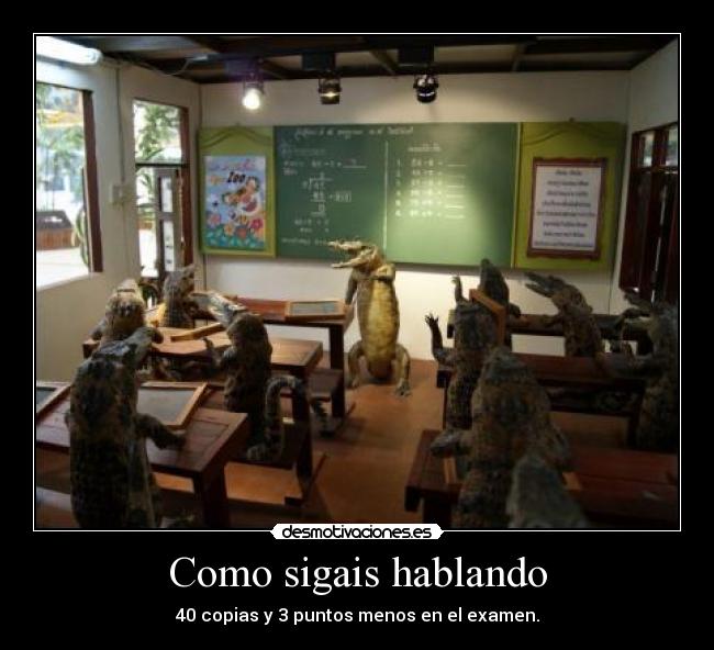 Como sigais hablando - 40 copias y 3 puntos menos en el examen.