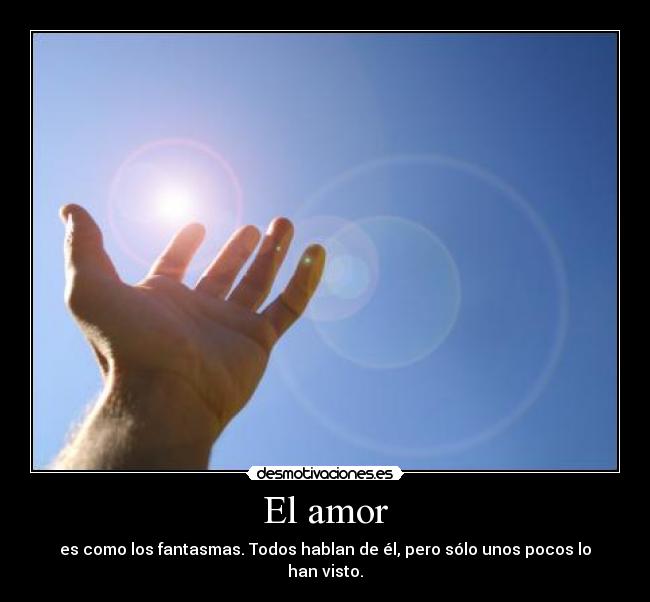 El amor - es como los fantasmas. Todos hablan de él, pero sólo unos pocos lo han visto.