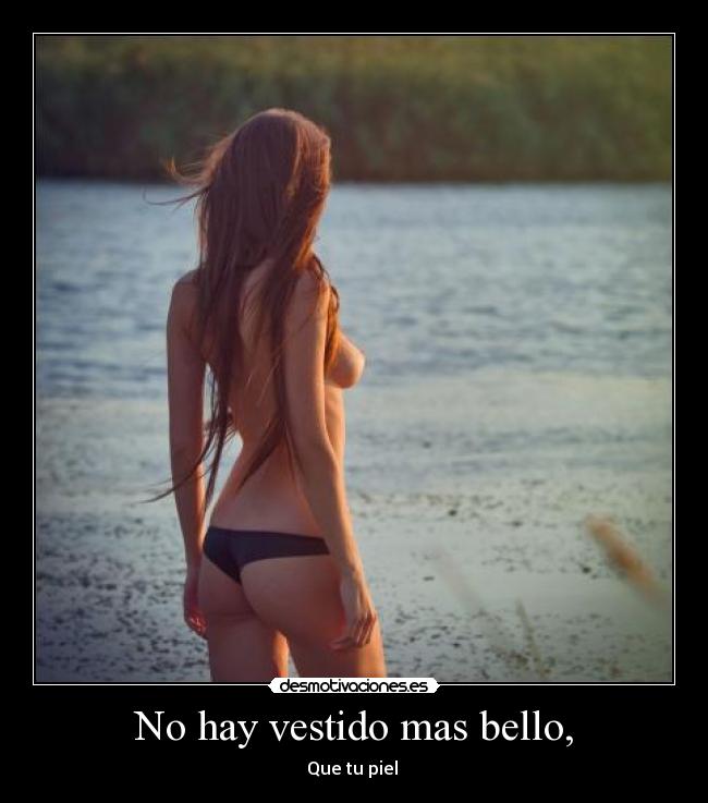 No hay vestido mas bello, - Que tu piel 